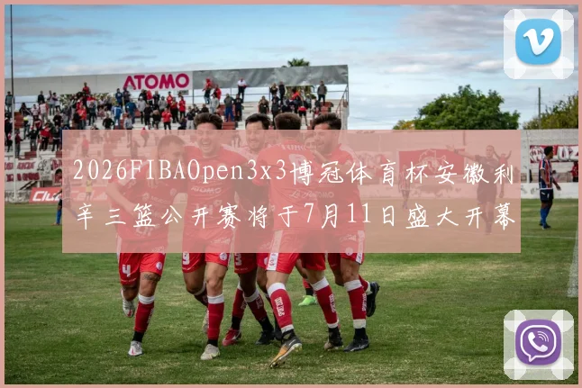 2026FIBAOpen3x3博冠体育杯安徽利辛三篮公开赛将于7月11日盛大开幕