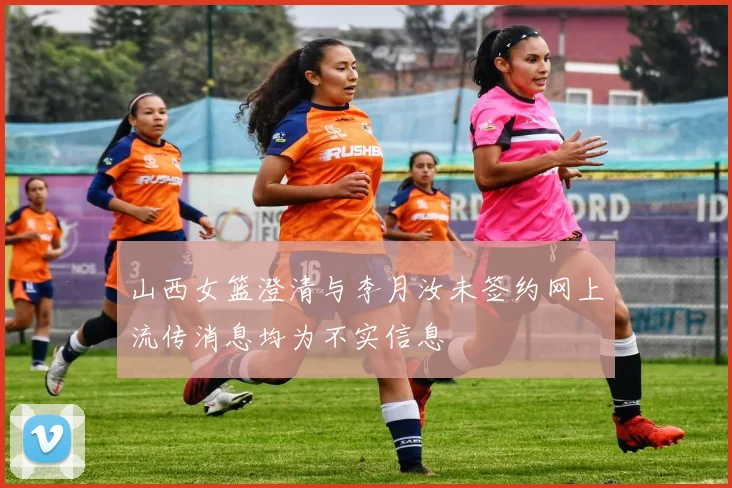 山西女篮澄清与李月汝未签约网上流传消息均为不实信息