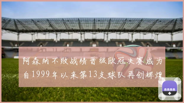 阿森纳不败战绩晋级欧冠决赛成为自1999年以来第13支球队再创辉煌