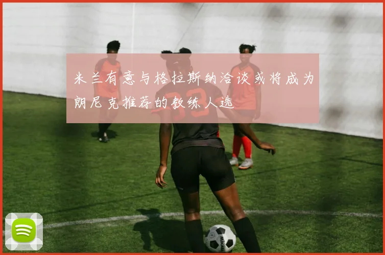 米兰有意与格拉斯纳洽谈或将成为朗尼克推荐的教练人选