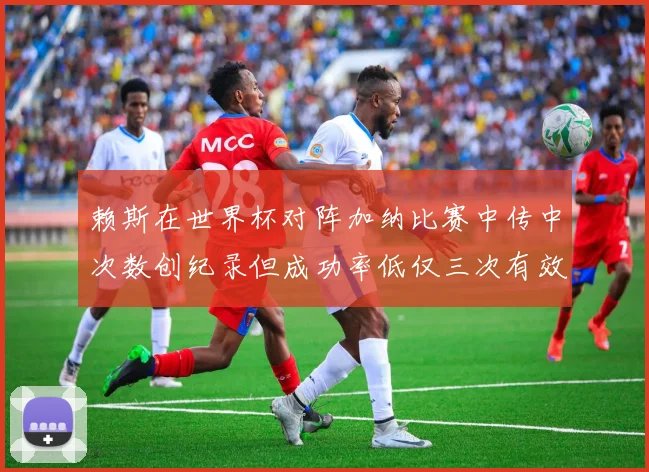 赖斯在世界杯对阵加纳比赛中传中次数创纪录但成功率低仅三次有效