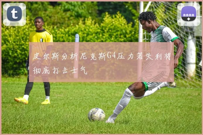 皮尔斯分析尼克斯G4压力若失利将彻底打击士气