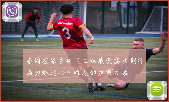 奎因在家乡砍下三双展现实力期待成为球迷心中难忘的经典之战