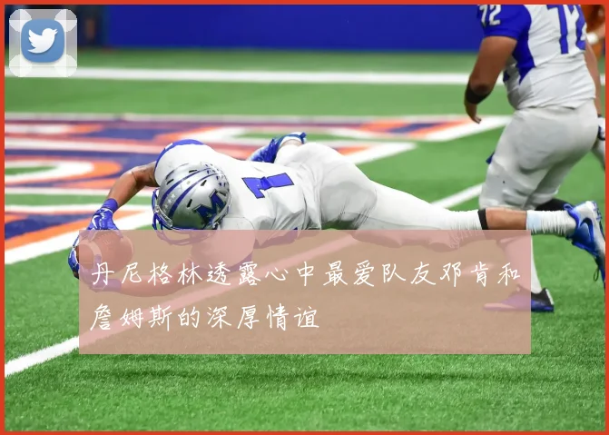 丹尼格林透露心中最爱队友邓肯和詹姆斯的深厚情谊