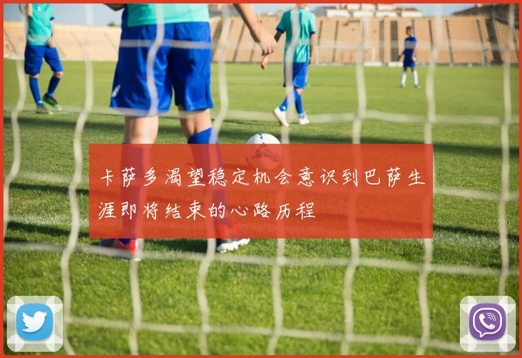 卡萨多渴望稳定机会意识到巴萨生涯即将结束的心路历程