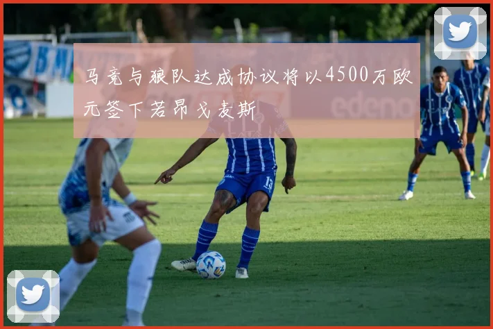 马竞与狼队达成协议将以4500万欧元签下若昂戈麦斯